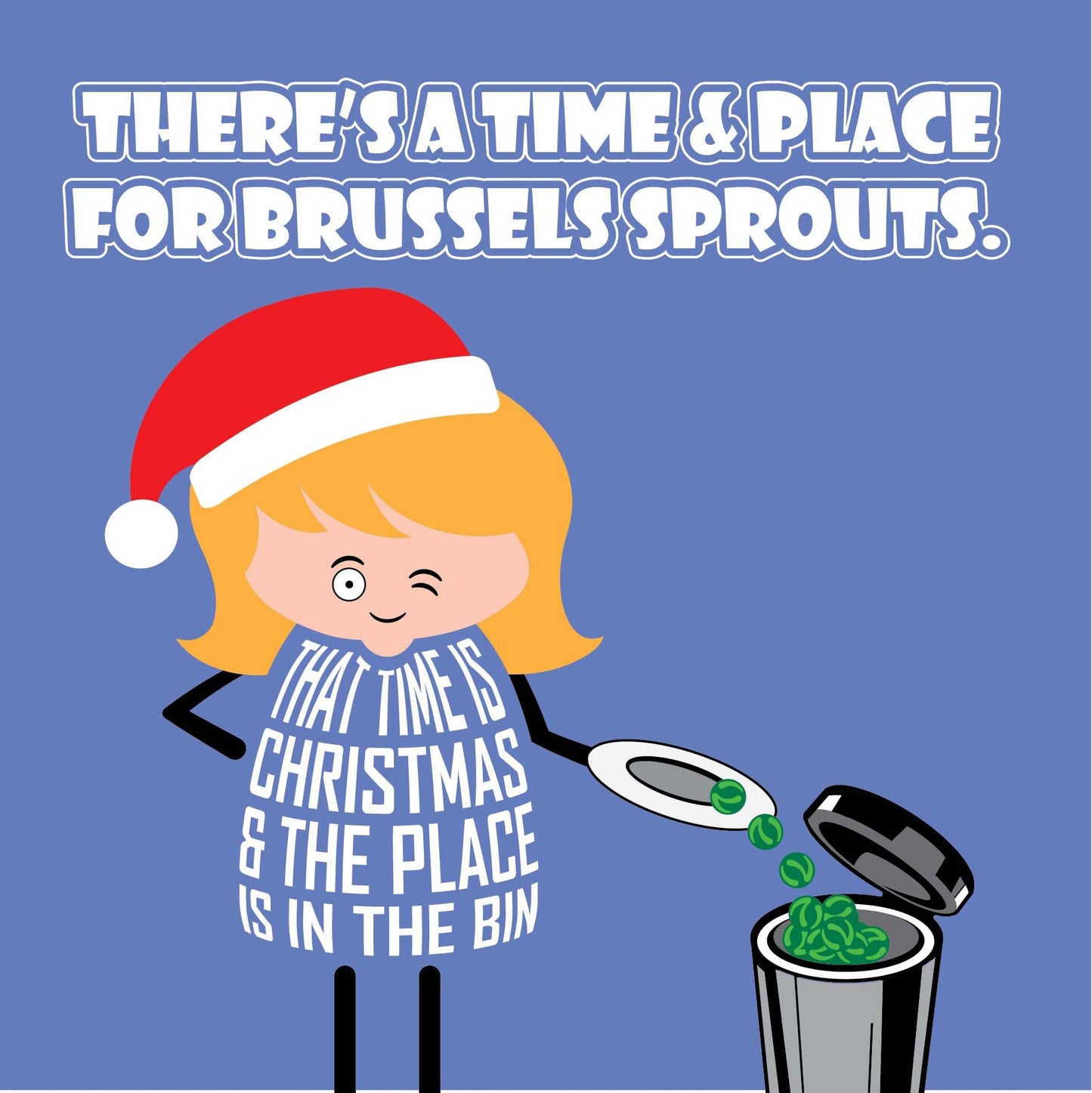 Card titled There’s A Time And Place for Brussels Sprouts.  A cartoon lady empties her plate of brussels sprouts in to the bin while winking and saying The time is at Christmas and the place is in the bin.  Card is square and supplied with eco-Kraft envelope.