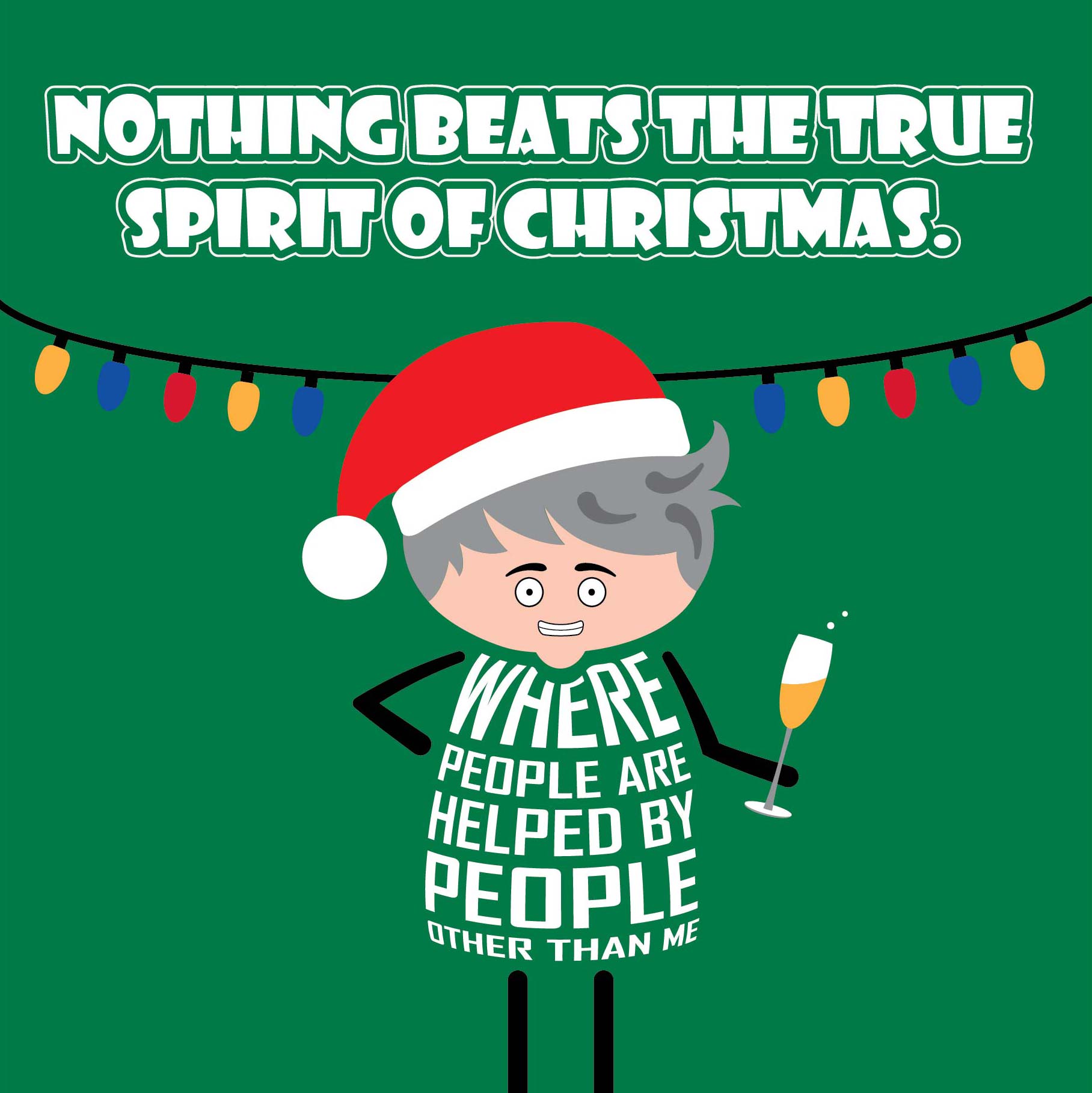 Card titled Nothing beats the true spirit of Christmas. Cartoon man stands under string of Christmas lights while wearing Santa hat and holding glass of bubbly then says “Where people are helped by people other than me.”  