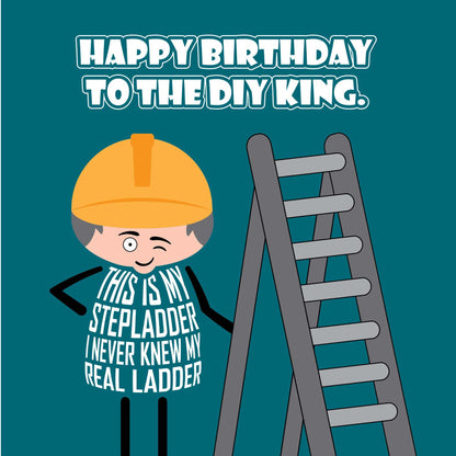 Card titled Happy Birthday to the DIY king.  A cartoon man wearing a yellow hardhat stands next to a ladder.  He say This is my stepladder. I never knew my real ladder. Card is 150mm square and supplied with eco-Kraft envelope.