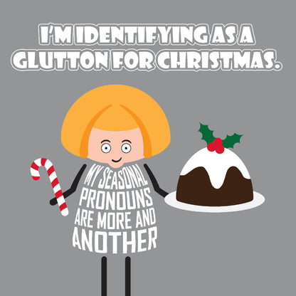 Card titled I’m identifying as a glutton for Christmas. A cartoon lady holds a Christmas pudding and a candy cane while declaring that My seasonal pronouns are more and another.  Card is 150mm square and supplied with eco-Kraft envelope.