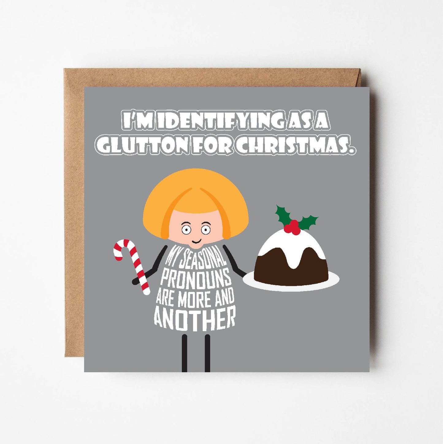 Card titled I’m identifying as a glutton for Christmas. A cartoon lady holds a Christmas pudding and a candy cane while declaring that My seasonal pronouns are more and another.  Card is 150mm square and supplied with eco-Kraft envelope.