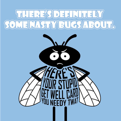 Card titled There’s definitely some nasty bugs about in white text on blue background.  A grumpy-looking cartoon bug then says Here’s your stupid get well card you needy twat. Card is 150mm square and supplied with eco-Kraft envelope.    