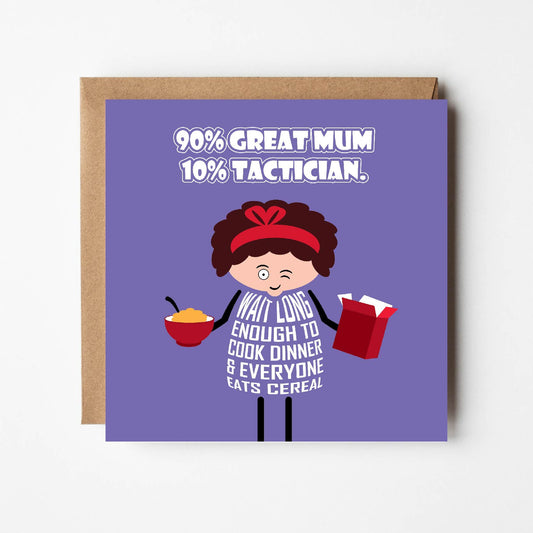 Card titled 90% Great Mum, 10% Tactician in white text on purple background.  A cartoon mum holds a cereal box and bowl of cereal.  While winking she says Wait long enough to cook dinner and everyone eats cereal.  Card is 150mm square and supplied with eco-Kraft envelope.   