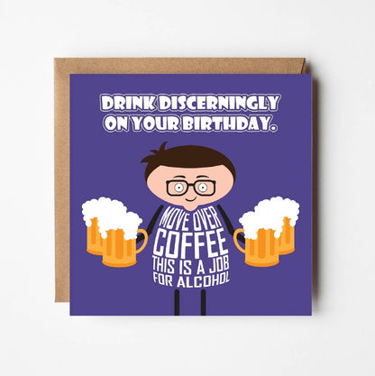 Card titled Drink discerningly on your birthday in white text on purple background.  A cartoon man holding multiple pints of beer says Move over coffee, this is a job for alcohol.  Card is 150mm square and supplied with eco-Kraft envelope.   