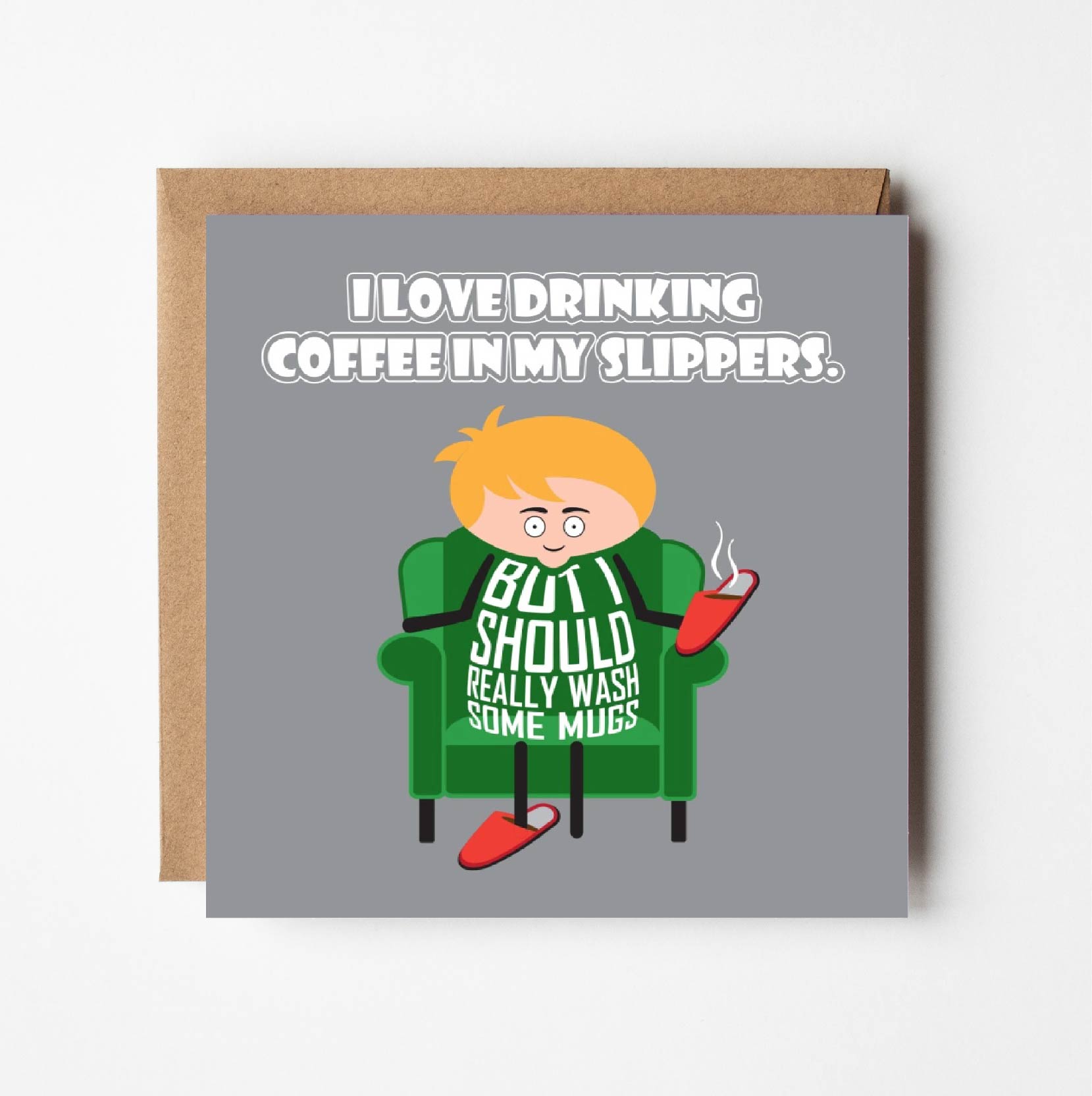 Card titled I love drinking coffee in my slippers.  Cartoon man sit in armchair with one slipper on his foot and the other in his hand with hot coffee in it.  He says But I should really wash some mugs.