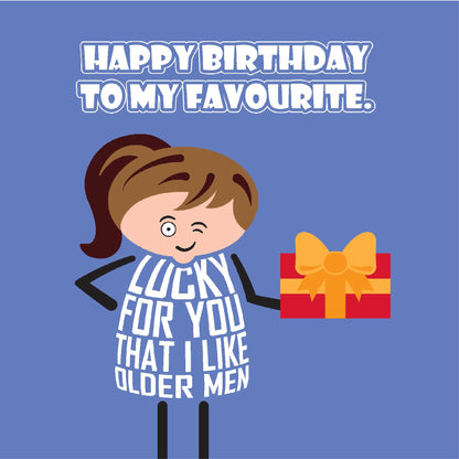 Card titled Happy Birthday to my Favourite in white text on blue background. Cartoon lady holds gift and while winking she adds that It’s lucky for you that I like older men. Card 150mm square supplied with eco-Kraft envelope.