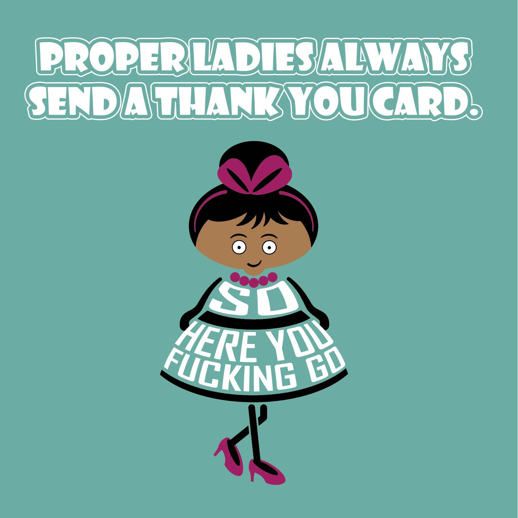 Card titled Proper ladies always send a thank you card. A cartoon lady in a pretty dress and high heels then says So here you fucking go.  Card is 150mm square and supplied with eco-Kraft envelope.    