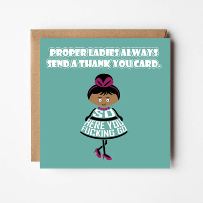 Card titled Proper ladies always send a thank you card. A cartoon lady in a pretty dress and high heels then says So here you fucking go.  Card is 150mm square and supplied with eco-Kraft envelope.  