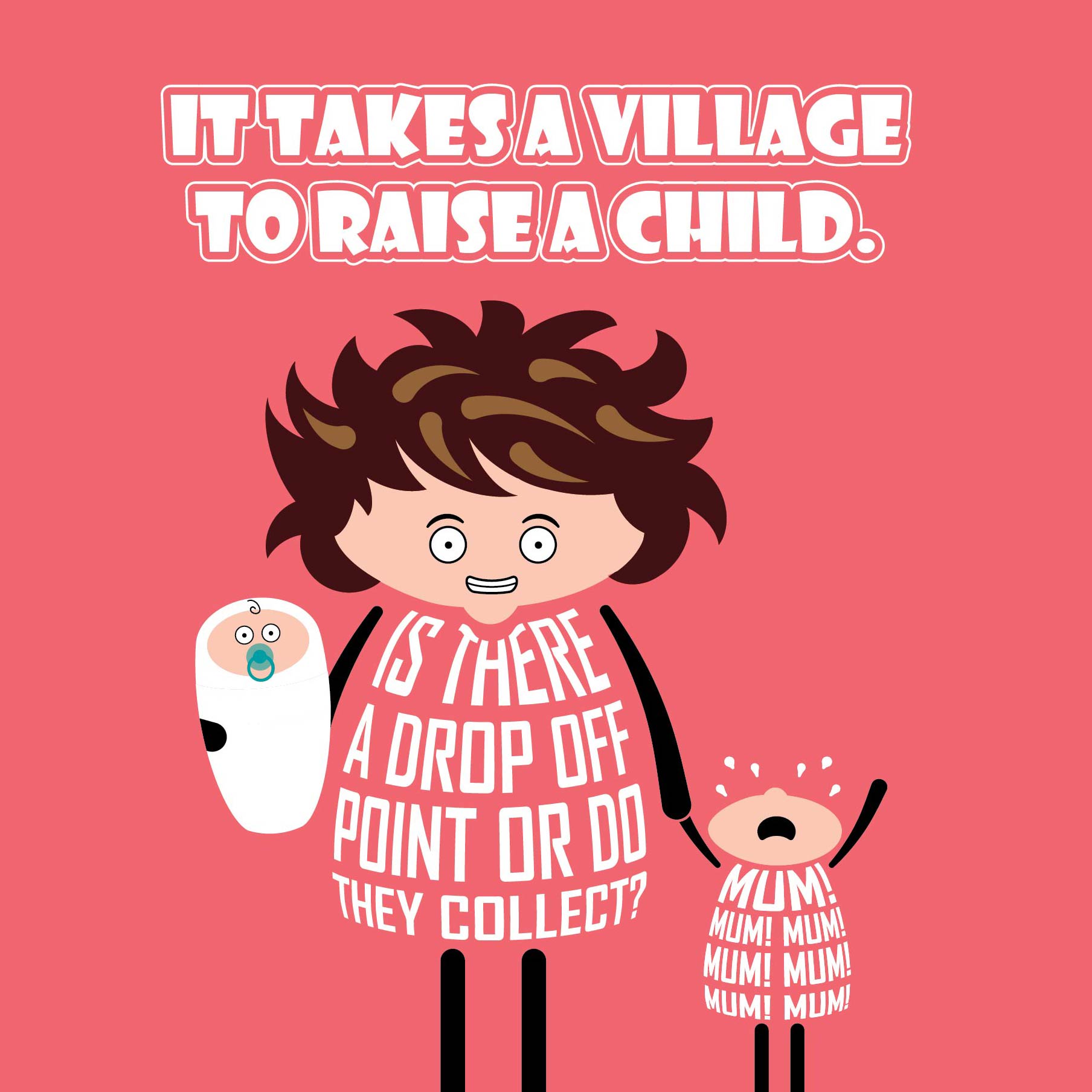 Card titled It takes a village to raise a child.  A grimacing cartoon mum holds a baby in one arm and screaming toddler in the other.  She queries: Is there a drop off point or do they collect?  Card is 150mm square and supplied with eco-Kraft envelope.