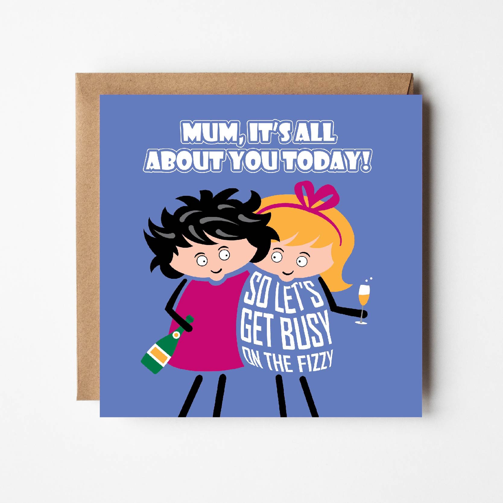 Card titled "Mum, it's all about you today!"  Two cartoon ladies hold bubbly and hug each other while the daughter says "Let's get busy on the fizzy" 