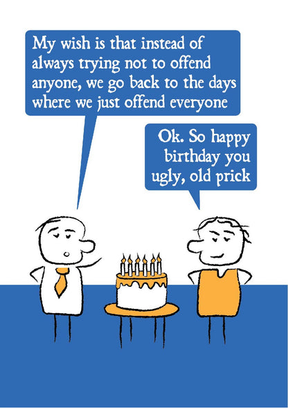 Two cartoon characters stand next to a birthday cake.  One guy says: My wish is that instead of always trying not to offend anyone, we go back to the days where we just offend everyone.  The other person replies: Ok. So happy birthday you ugly, old prick. 