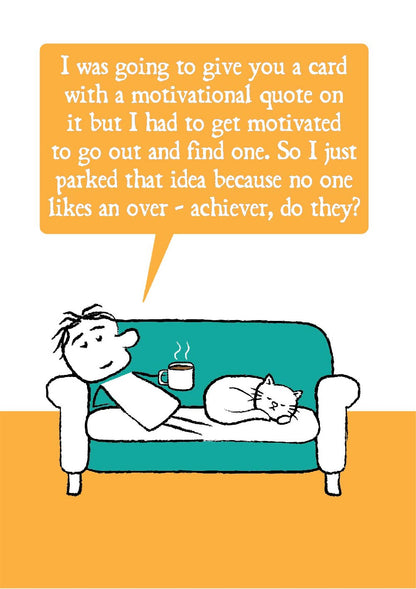 Cartoon character lies on sofa with a hot drink and the cat saying "I was going to give you a card with a motivational quotes on it but I had to get motivated to go out and find one. So I just parked that idea because no one likes an over-achiever, do they?" 